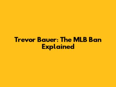Trevor Bauer: The MLB Ban Explained