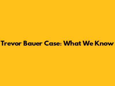 Trevor Bauer Case: What We Know
