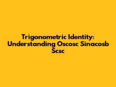 Trigonometric Identity: Understanding Oscosc Sinacosb Scsc