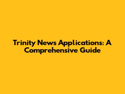 Trinity News Applications: A Comprehensive Guide