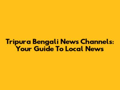 Tripura Bengali News Channels: Your Guide To Local News