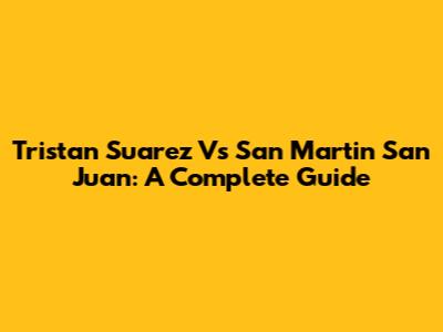 Tristan Suarez Vs San Martin San Juan: A Complete Guide