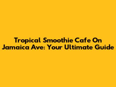 Tropical Smoothie Cafe On Jamaica Ave: Your Ultimate Guide