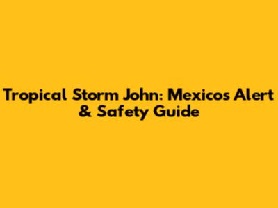 Tropical Storm John: Mexico's Alert & Safety Guide