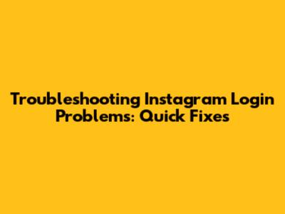 Troubleshooting Instagram Login Problems: Quick Fixes