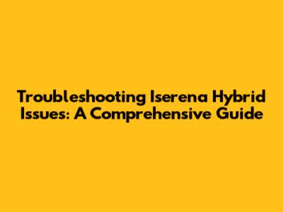 Troubleshooting Iserena Hybrid Issues: A Comprehensive Guide