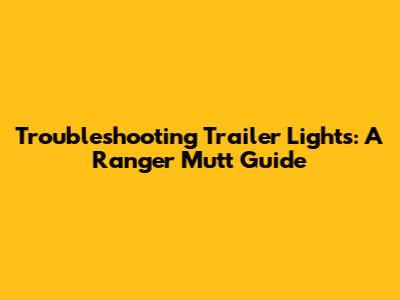 Troubleshooting Trailer Lights: A Ranger Mutt Guide