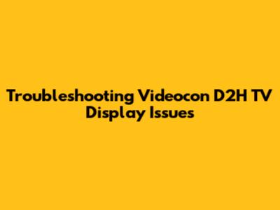 Troubleshooting Videocon D2H TV Display Issues