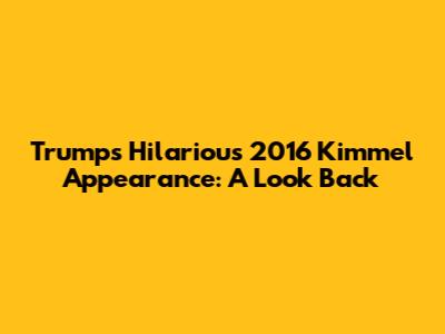 Trump's Hilarious 2016 Kimmel Appearance: A Look Back