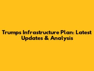 Trump's Infrastructure Plan: Latest Updates & Analysis