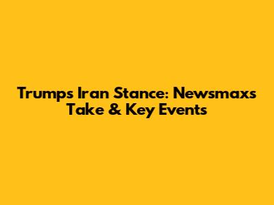 Trump's Iran Stance: Newsmax's Take & Key Events