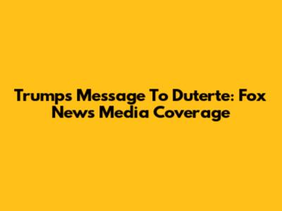 Trump's Message To Duterte: Fox News Media Coverage