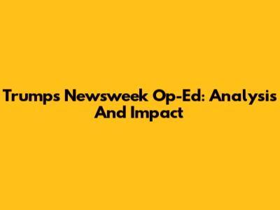 Trump's Newsweek Op-Ed: Analysis And Impact