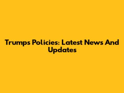 Trump's Policies: Latest News And Updates