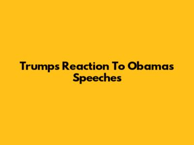 Trump's Reaction To Obama's Speeches