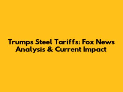 Trump's Steel Tariffs: Fox News Analysis & Current Impact