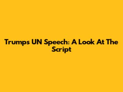 Trump's UN Speech: A Look At The Script