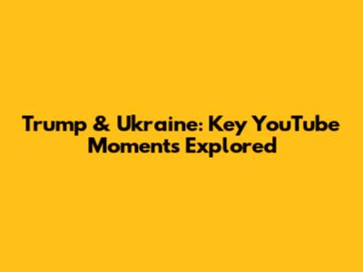 Trump & Ukraine: Key YouTube Moments Explored