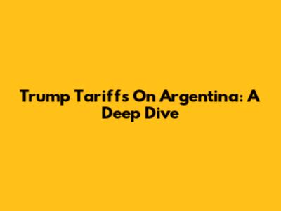 Trump Tariffs On Argentina: A Deep Dive