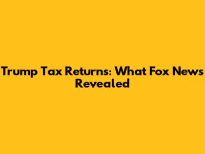 Trump Tax Returns: What Fox News Revealed
