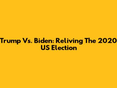Trump Vs. Biden: Reliving The 2020 US Election