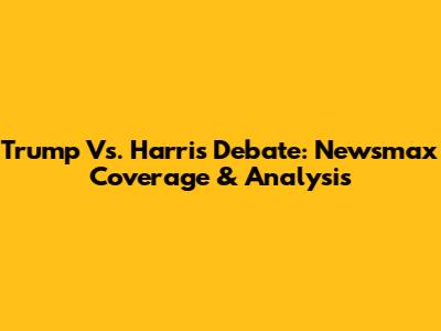 Trump Vs. Harris Debate: Newsmax Coverage & Analysis