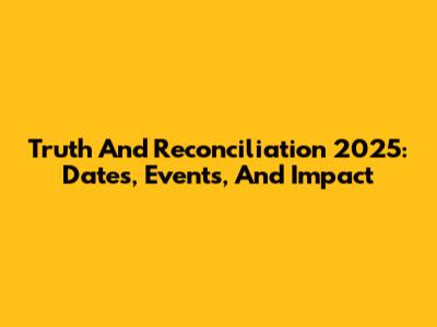 Truth And Reconciliation 2025: Dates, Events, And Impact