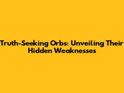 Truth-Seeking Orbs: Unveiling Their Hidden Weaknesses