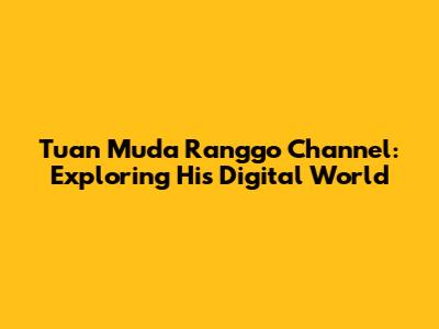 Tuan Muda Ranggo Channel: Exploring His Digital World