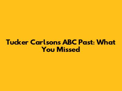 Tucker Carlson's ABC Past: What You Missed