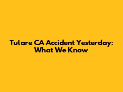 Tulare CA Accident Yesterday: What We Know
