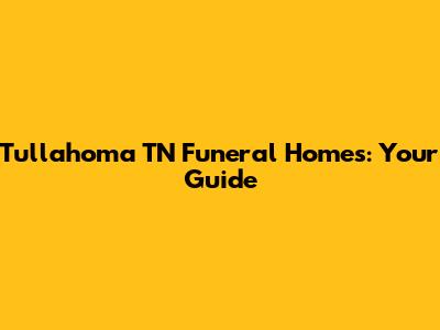 Tullahoma TN Funeral Homes: Your Guide