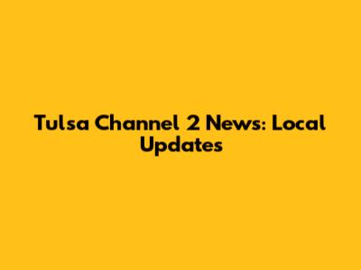 Tulsa Channel 2 News: Local Updates