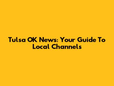 Tulsa OK News: Your Guide To Local Channels