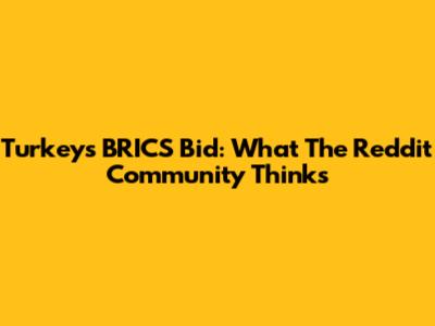 Turkey's BRICS Bid: What The Reddit Community Thinks