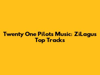 Twenty One Pilots Music: ZiLagu's Top Tracks