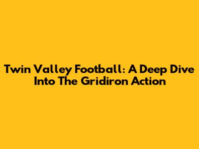 Twin Valley Football: A Deep Dive Into The Gridiron Action