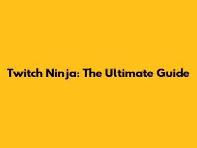 Twitch Ninja: The Ultimate Guide