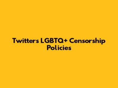 Twitter's LGBTQ+ Censorship Policies