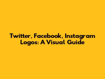 Twitter, Facebook, Instagram Logos: A Visual Guide