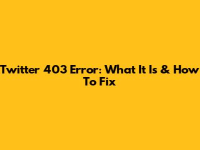 Twitter 403 Error: What It Is & How To Fix