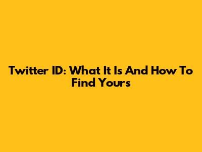 Twitter ID: What It Is And How To Find Yours