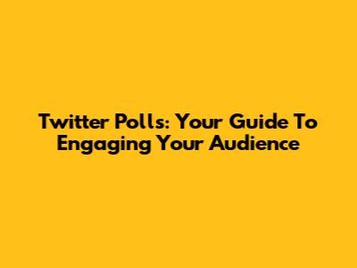 Twitter Polls: Your Guide To Engaging Your Audience