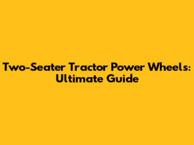 Two-Seater Tractor Power Wheels: Ultimate Guide