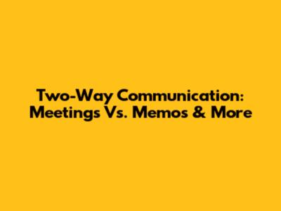 Two-Way Communication: Meetings Vs. Memos & More