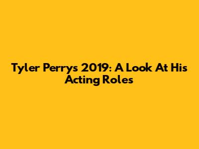 Tyler Perry's 2019: A Look At His Acting Roles