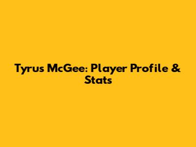 Tyrus McGee: Player Profile & Stats