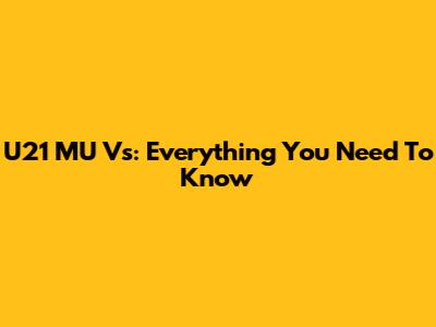 U21 MU Vs: Everything You Need To Know