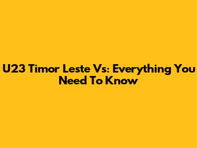 U23 Timor Leste Vs: Everything You Need To Know