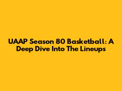 UAAP Season 80 Basketball: A Deep Dive Into The Lineups